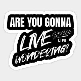 Are you gonna live your life wondering? (White letter) Sticker